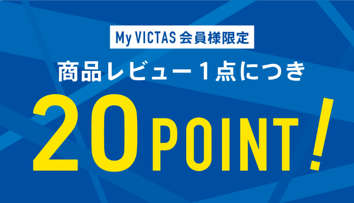 My VICTAS会員様限定　商品レビュー1点につき20ポイント！ 