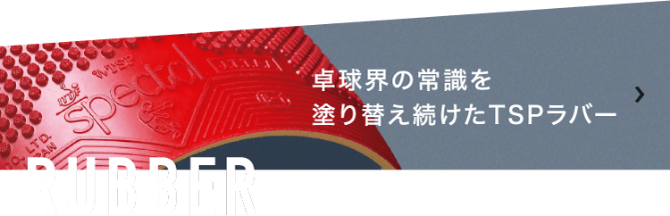 RUBBER 卓球界の常識を塗り替え続けたTSPラバー